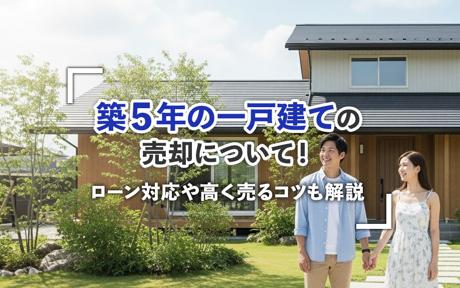 築5年の一戸建ての売却について！ローン対応や高く売るコツも解説
