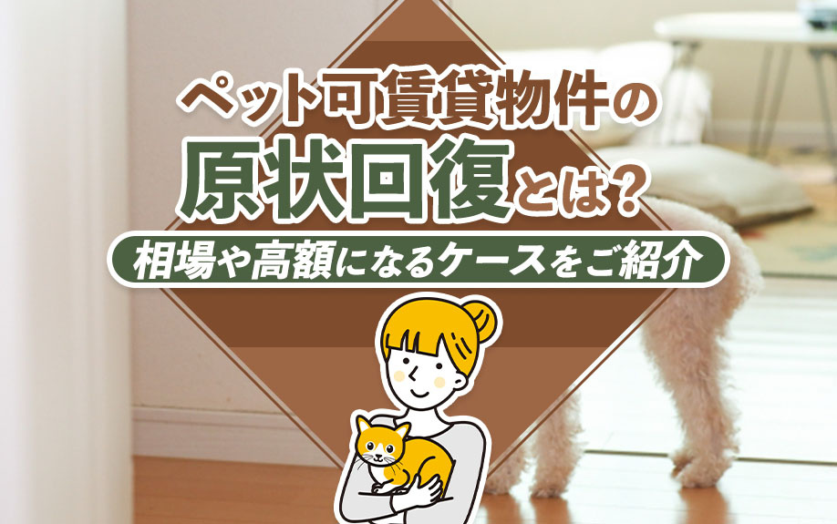 ペット可賃貸物件の原状回復とは？相場や高額になるケースをご紹介