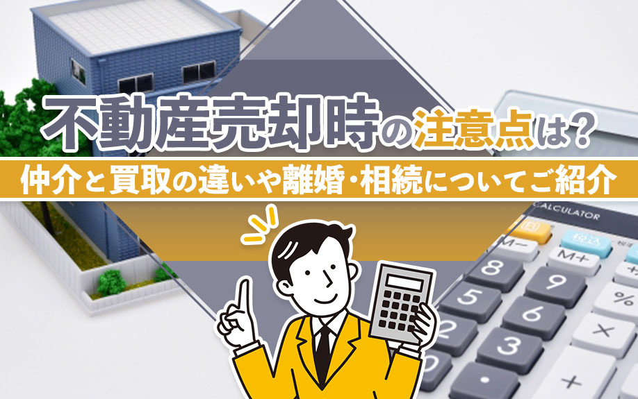 不動産売却時の注意点は？仲介と買取の違いや離婚・相続についてご紹介