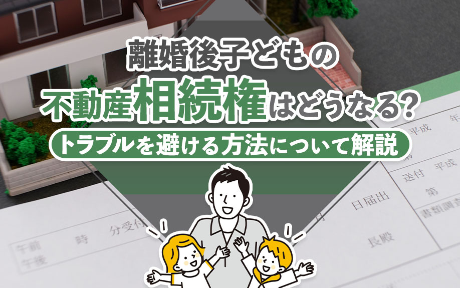 離婚後子どもの不動産相続権はどうなる？トラブルを避ける方法について解説の画像