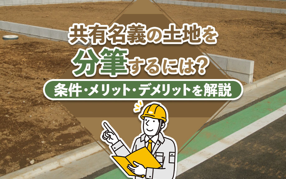 共有名義の土地を分筆するには？条件・メリット・デメリットを解説