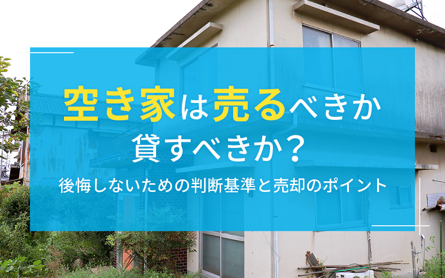 空き家は売るべきか貸すべきか？後悔しないための判断基準と売却のポイントの画像