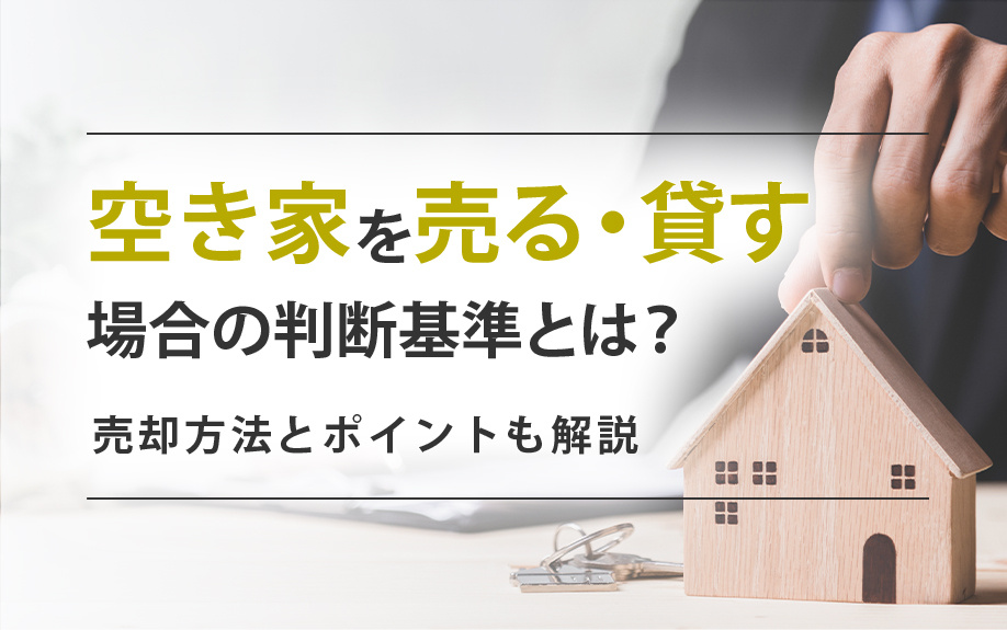 空き家を売る・貸す場合の判断基準とは？売却方法とポイントも解説の画像