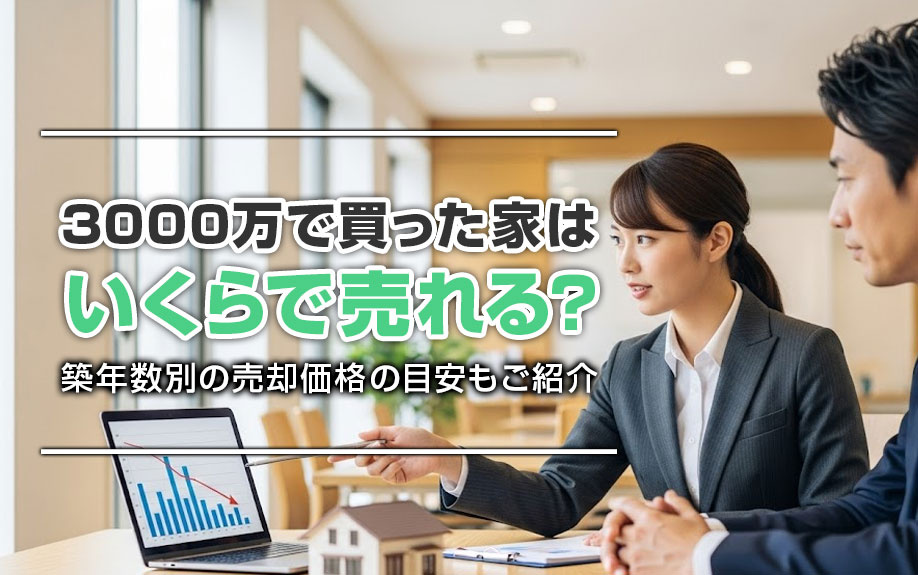 3000万で買った家はいくらで売れる？築年数別の売却価格の目安もご紹介