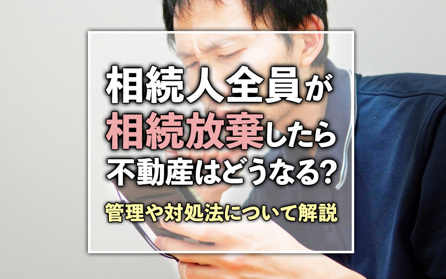 相続人全員が相続放棄したら不動産はどうなる？管理や対処法について解説の画像