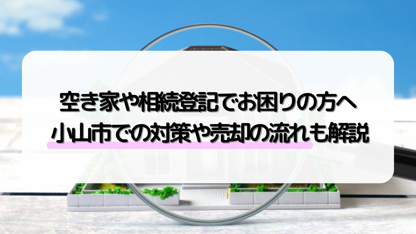 小山市で不動産相続や空き家管理に悩んでいませんか？相続登記や売却手続きの流れも解説！の画像