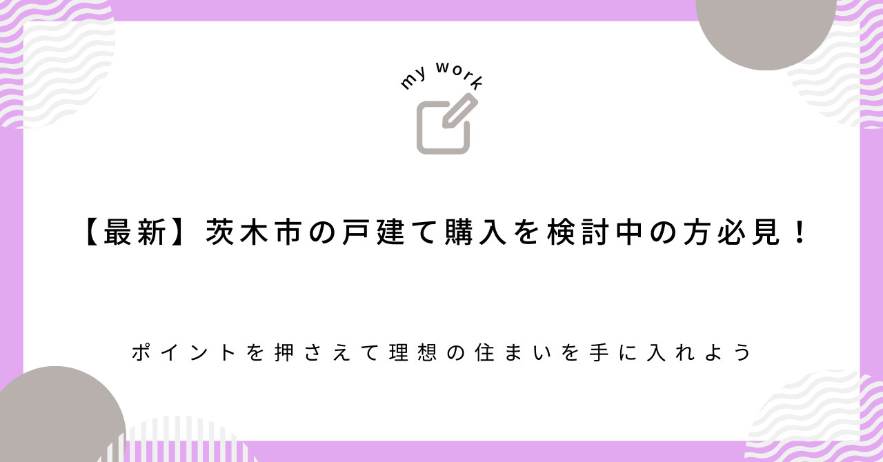 【最新】茨木市の戸建て購入を検討中の方必見！ポイントを押さえて理想の住まいを手に入れようの画像
