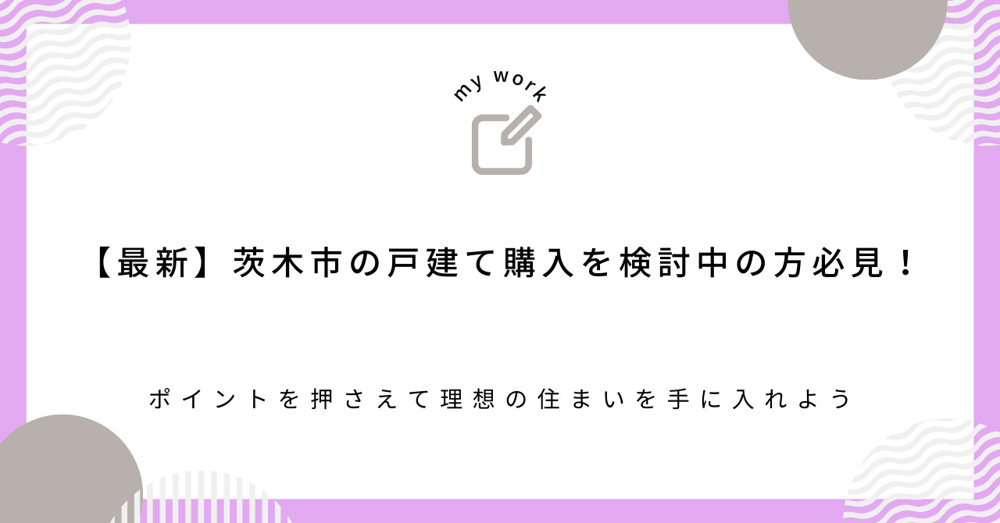【最新】茨木市の戸建て購入を検討中の方必見！ポイントを押さえて理想の住まいを手に入れようの画像
