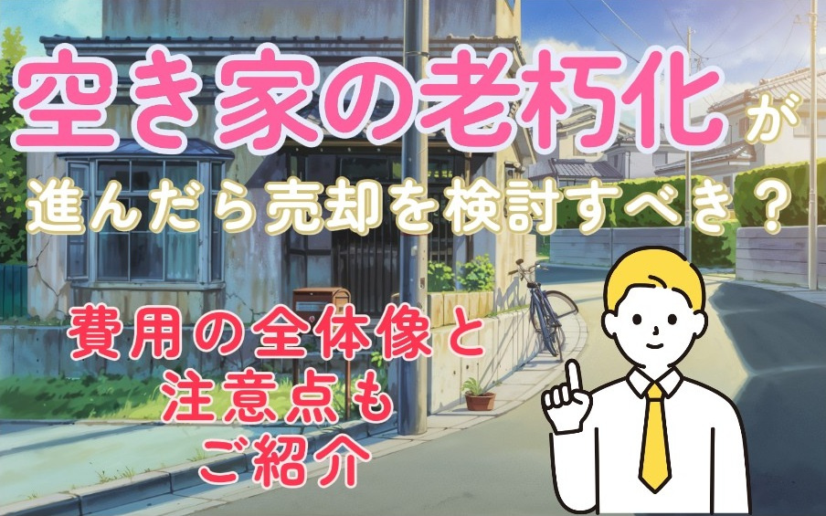 空家の老朽化が進んだら売却を検討すべき？費用の全体像と注意点も紹介の画像