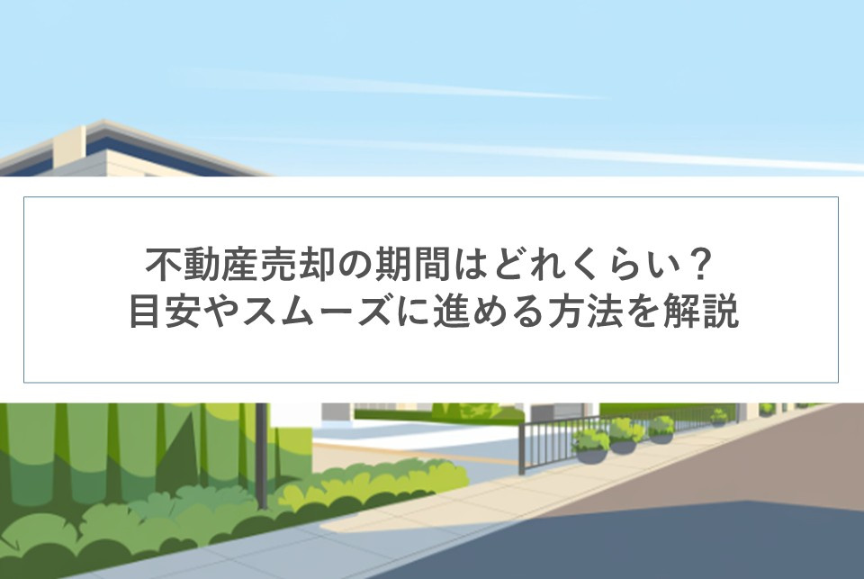 不動産売却の期間はどれくらい？目安やスムーズに進める方法を解説の画像