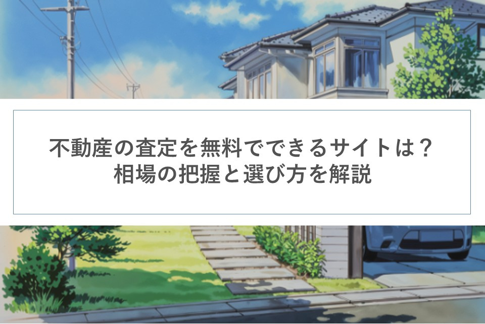 不動産の査定を無料でできるサイトは？相場の把握と選び方を解説の画像