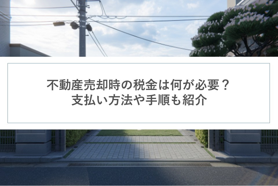 不動産売却時の税金は何が必要？支払い方法や手順も紹介の画像