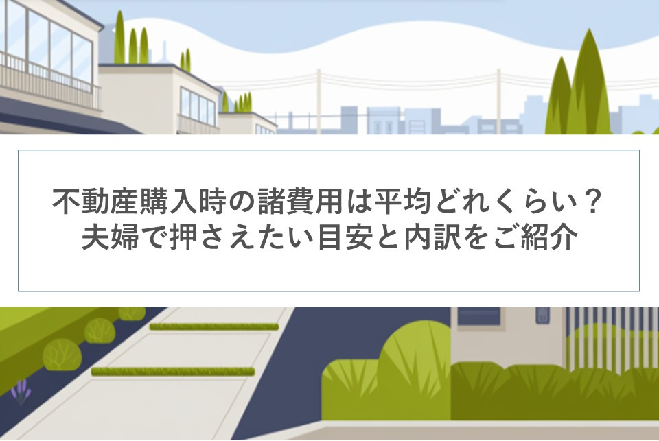 不動産購入時の諸費用は平均どれくらい？夫婦で押さえたい目安と内訳をご紹介の画像