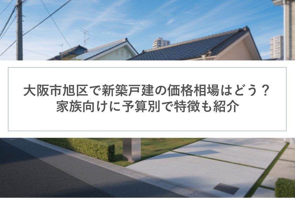 大阪市旭区で新築戸建の価格相場はどう？家族向けに予算別で特徴も紹介の画像