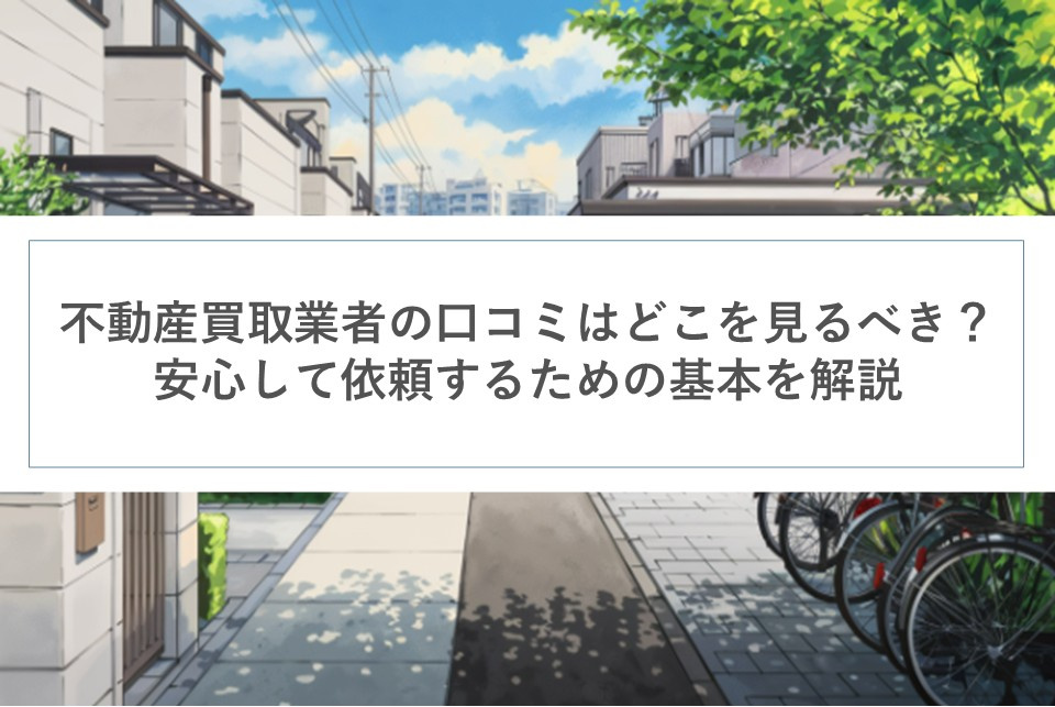 不動産買取業者の口コミはどこを見るべき？安心して依頼するための基本を解説の画像