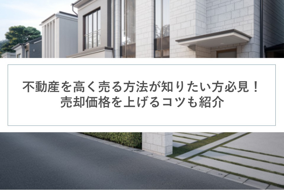 不動産を高く売る方法が知りたい方必見！売却価格を上げるコツも紹介の画像