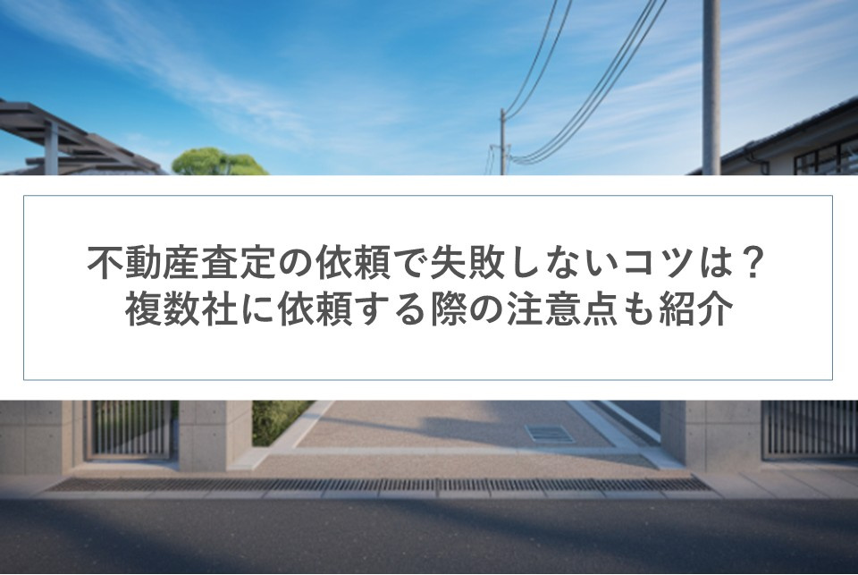 不動産査定の依頼で失敗しないコツは？複数社に依頼する際の注意点も紹介の画像