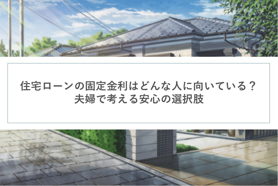 住宅ローンの固定金利はどんな人に向いている？夫婦で考える安心の選択肢の画像