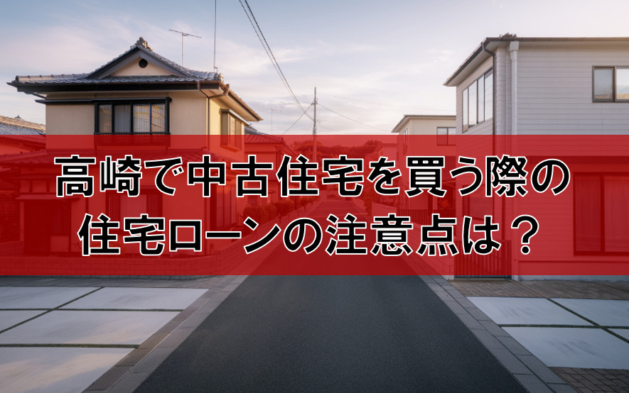高崎で中古住宅を買う際の住宅ローン注意点は？費用や契約など知っておきたいポイントの画像