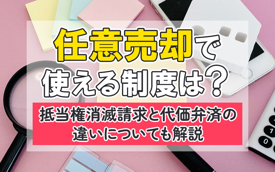 任意売却で使える制度は？抵当権消滅請求と代価弁済の違いについても解説