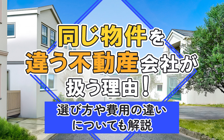同じ物件を違う不動産会社が扱う理由！選び方や費用の違いについても解説の画像