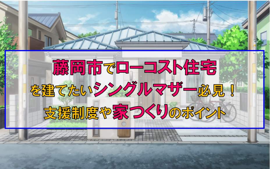 藤岡市でローコスト住宅を建てたいシングルマザー必見！支援制度や安心の家づくりポイントも紹介の画像