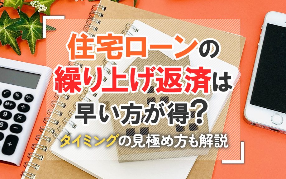 住宅ローンの繰り上げ返済は早い方が得？タイミングの見極め方も解説