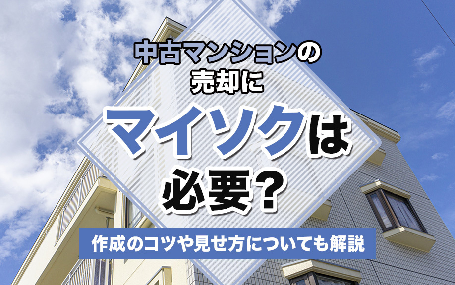 中古マンションの売却にマイソクは必要？作成のコツや見せ方についても解説