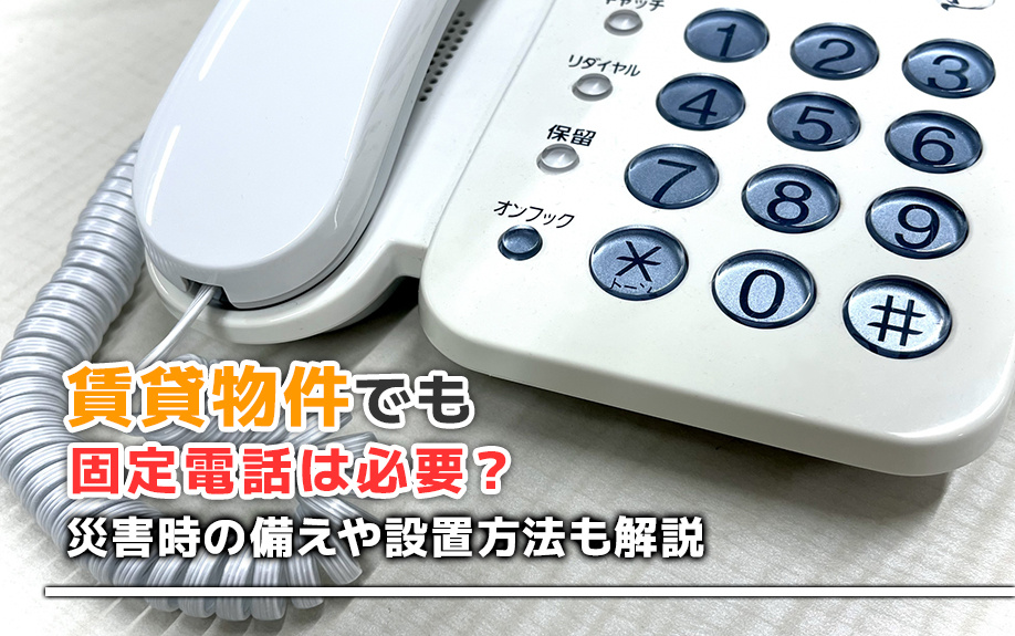 賃貸物件でも固定電話は必要？災害時の備えや設置方法も解説
