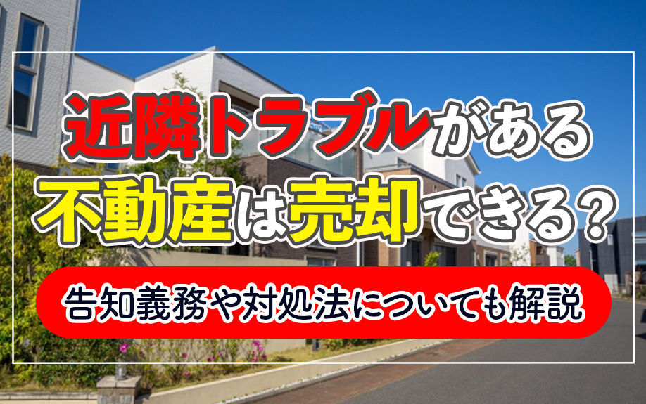 近隣トラブルがある不動産は売却できる？告知義務や対処法についても解説の画像