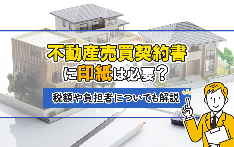 不動産売買契約書に印紙は必要？税額や負担者についても解説