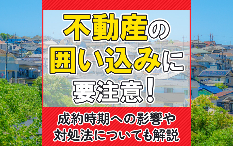 不動産の囲い込みに要注意！成約時期への影響や対処法についても解説