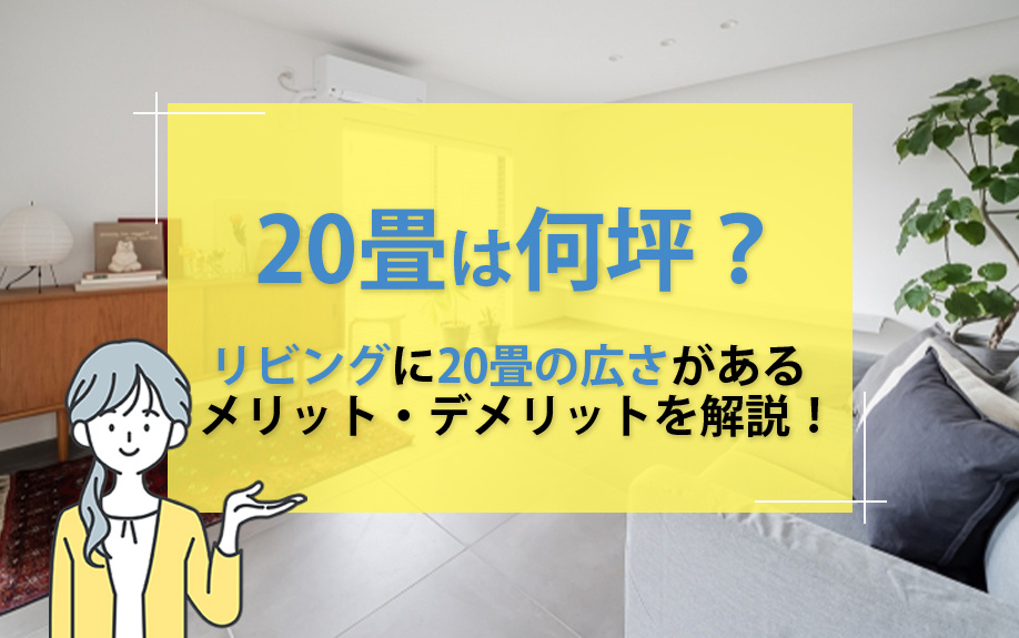 20畳は何坪？リビングの広さが20畳もあるメリット・デメリットを解説！