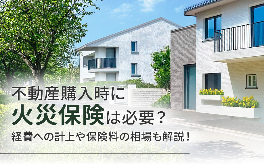 不動産購入時に火災保険は必要？経費への計上や保険料の相場も解説！の画像