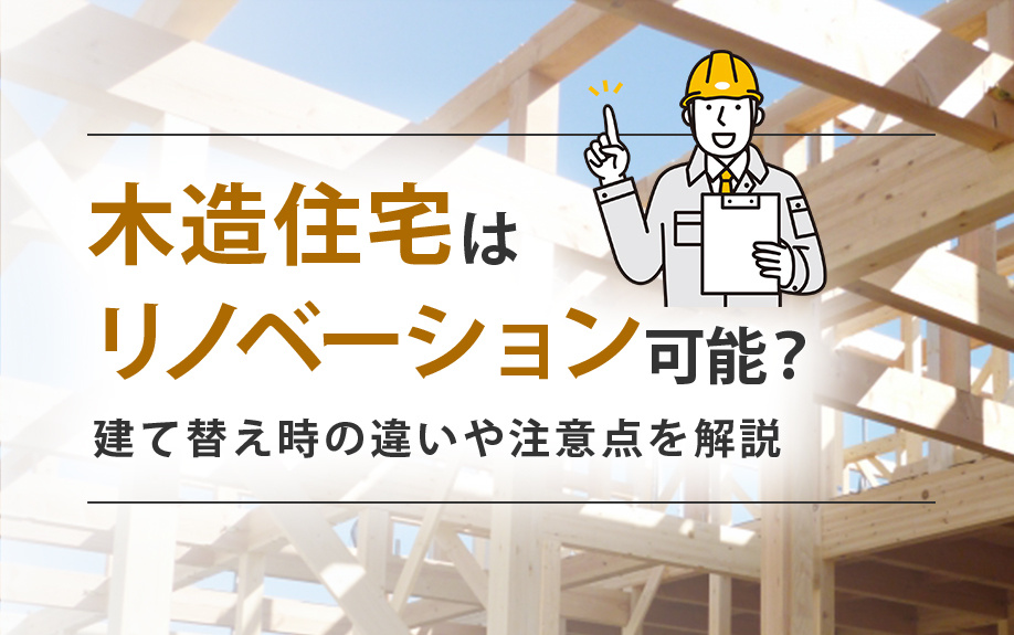 木造住宅はリノベーション可能？建て替え時の違いや注意点を解説