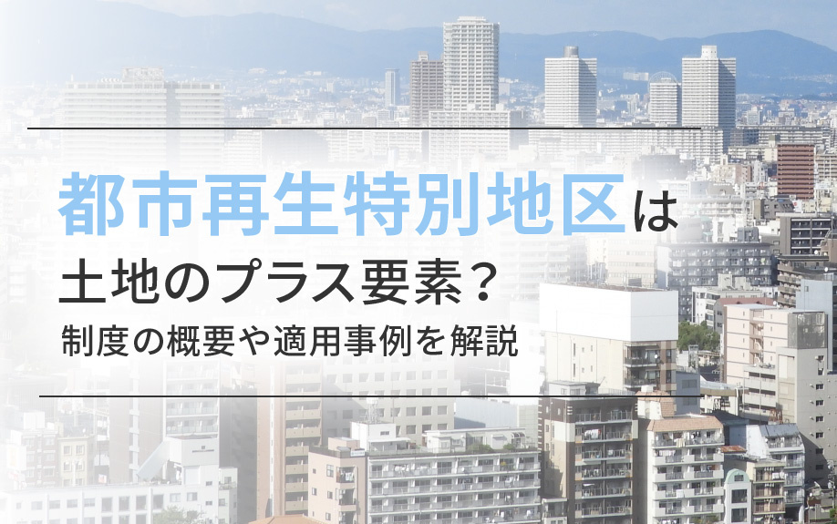 【2025年】都市再生特別地区は土地のプラス要素？制度の概要や適用事例を解説の画像