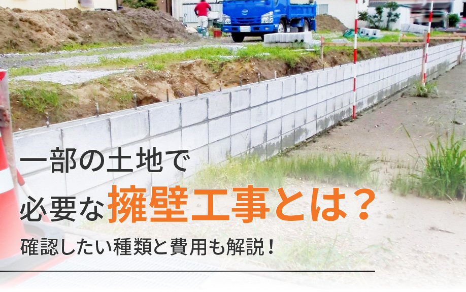 一部の土地で必要な擁壁工事とは？確認したい種類と費用も解説！