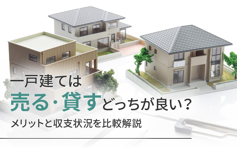 一戸建ては売る・貸すどっちが良い？メリットと収支状況を比較解説