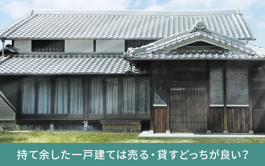 持て余した一戸建ては売る・貸すどっちが良い？