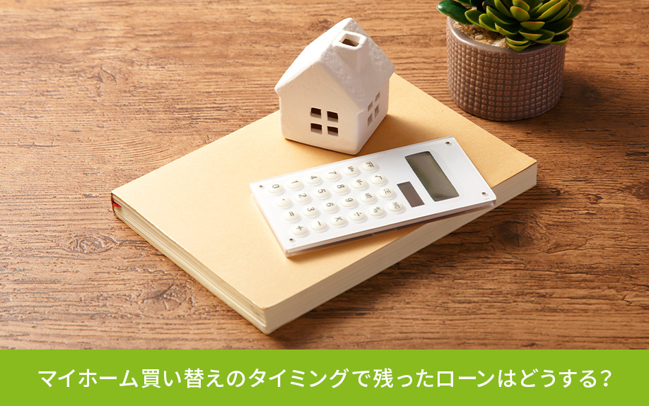 マイホーム買い替えのタイミングで残ったローンはどうする？