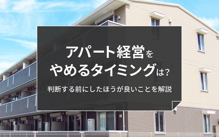 アパート経営をやめるタイミングは？判断する前にしたほうが良いことを解説