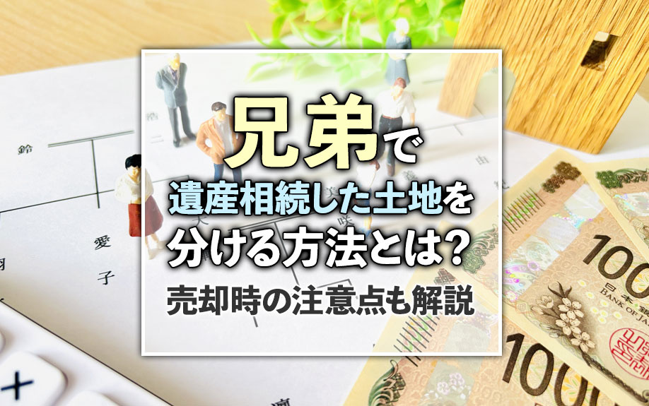兄弟で遺産相続した土地を分ける方法とは？売却時の注意点も解説の画像