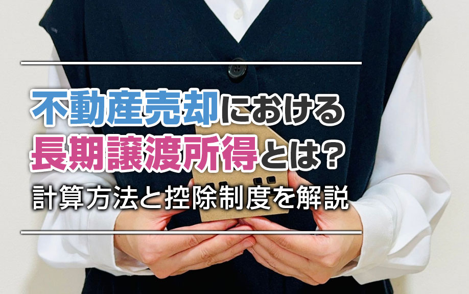 不動産売却における長期譲渡所得とは？計算方法と控除制度を解説