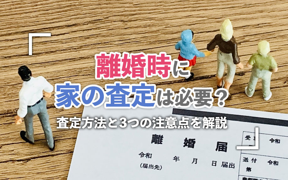 離婚時に家の査定は必要？査定方法と3つの注意点を解説の画像
