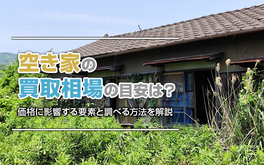 空き家の買取相場の目安とは？価格に影響する要素と調べる方法を解説