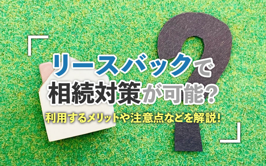 リースバックで相続対策が可能？利用するメリットや注意点などを解説！の画像