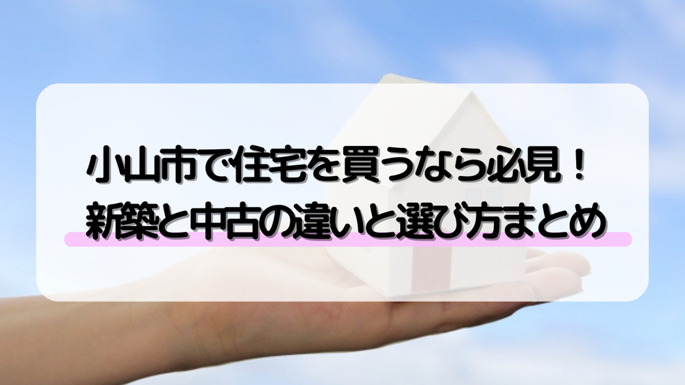 小山市の住宅購入で新築住宅と中古住宅どちらが良い？選び方のコツや迷った時のポイントも紹介の画像