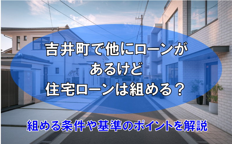 吉井町で他ローンがあるけど住宅ローンは組める？組める条件や準備のポイントも解説の画像