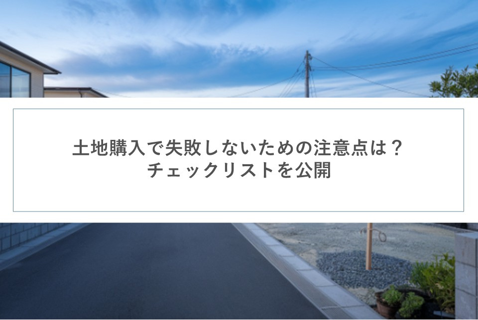 土地購入で失敗しないための注意点は？ チェックリストを公開の画像