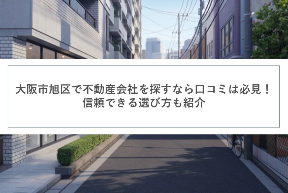 大阪市旭区で不動産会社を探すなら口コミは必見！信頼できる選び方も紹介の画像